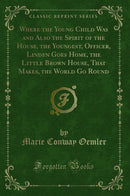 Where the Young Child Was and Also the Spirit of the House, the Youngest, Officer, Linden Goes Home, the Little Brown House, That Makes, the World Go Round (Classic Reprint)