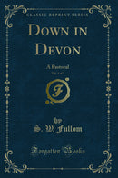 Down in Devon, Vol. 1 of 3: A Pastoral (Classic Reprint)