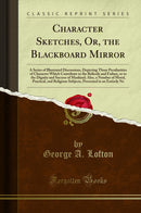Character Sketches, Or, the Blackboard Mirror: A Series of Illustrated Discussions, Depicting Those Peculiarities of Character Which Contribute to the Ridicule and Failure, or to the Dignity and Success of Mankind; Also, a Number of Moral, Practical,