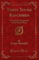 Three Young Ranchmen: Or Daring Adventures in the Great West (Classic Reprint)
