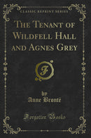The Tenant of Wildfell Hall and Agnes Grey (Classic Reprint)