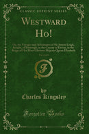 Westward Ho!, Vol. 2 of 3: Or, the Voyages and Adventures of Sir Amyas Leigh, Knight, of Burrough, in the County of Devon, in the Reign of Her Most Glorious Majesty Queen Elizabeth (Classic Reprint)