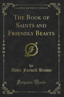 The Book of Saints and Friendly Beasts (Classic Reprint)