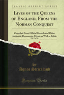 Lives of the Queens of England, From the Norman Conquest, Vol. 5 of 16: Compiled From Official Records and Other Authentic Documents, Private as Well as Public (Classic Reprint)