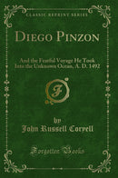 Diego Pinzon: And the Fearful Voyage He Took Into the Unknown Ocean, A. D. 1492 (Classic Reprint)