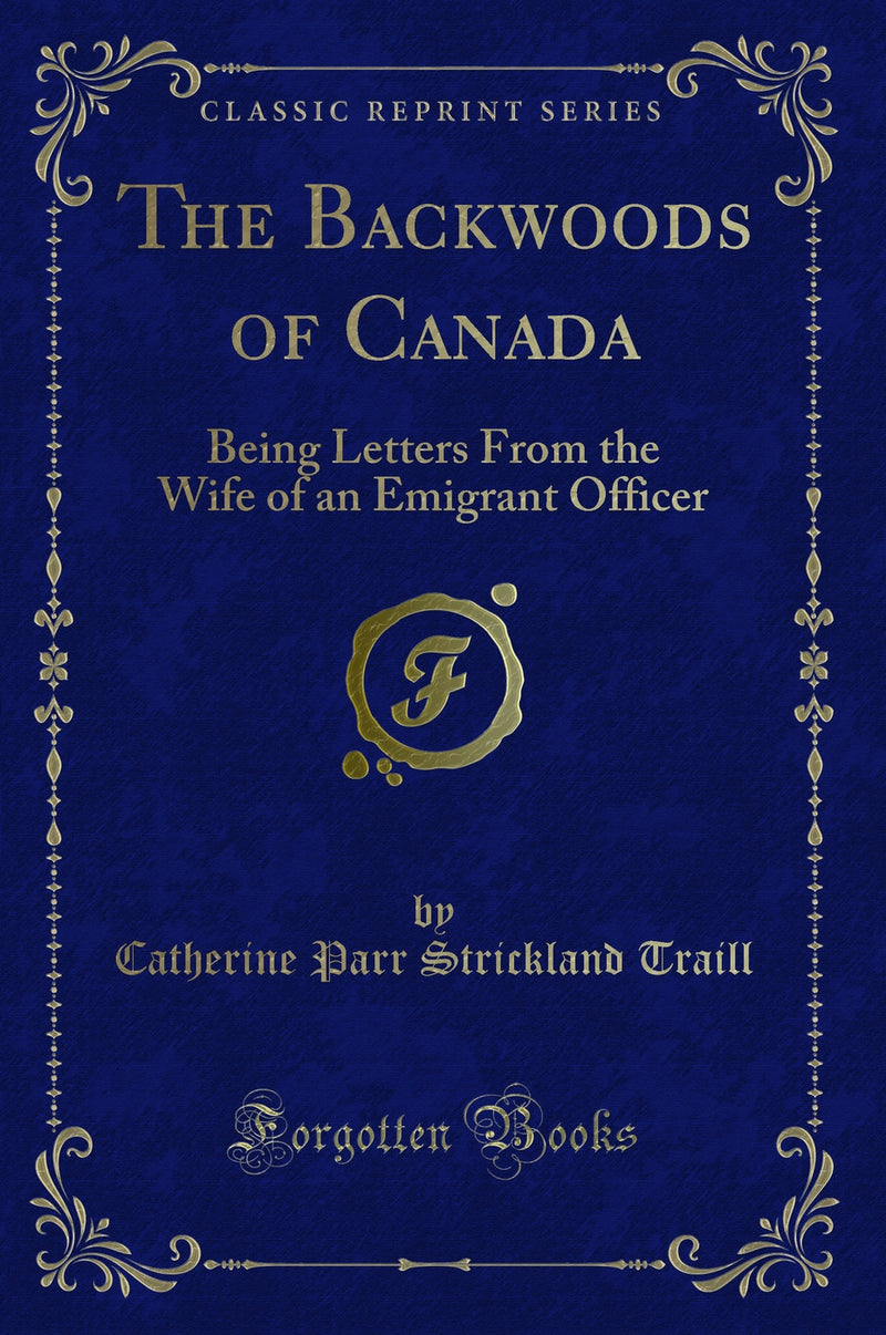 The Backwoods of Canada: Being Letters From the Wife of an Emigrant Officer (Classic Reprint)