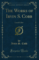 The Works of Irvin S. Cobb: Local Color (Classic Reprint)