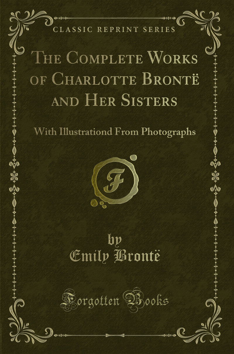 The Complete Works of Charlotte Brontë and Her Sisters: With Illustrationd From Photographs (Classic Reprint)