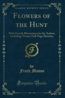 Flowers of the Hunt: With Fourth Illustrations by the Author, Including Twenty Full-Page Sketches (Classic Reprint)