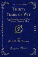 Thirty Years of Wit: And Reminiscences of Witty Wise and Eloquent Men (Classic Reprint)