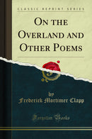 On the Overland and Other Poems (Classic Reprint)
