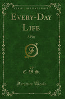 Every-Day Life: A Play (Classic Reprint)