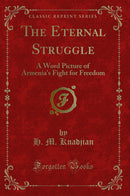 The Eternal Struggle: A Word Picture of Armenia''s Fight for Freedom (Classic Reprint)
