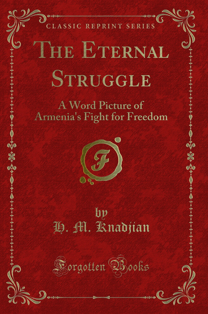 The Eternal Struggle: A Word Picture of Armenia''s Fight for Freedom (Classic Reprint)