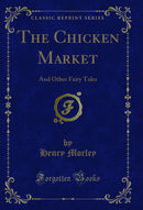 The Chicken Market: And Other Fairy Tales (Classic Reprint)