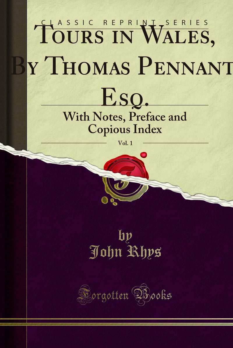Tours in Wales, By Thomas Pennant, Esq., Vol. 1: With Notes, Preface and Copious Index (Classic Reprint)
