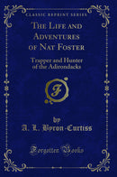 The Life and Adventures of Nat Foster: Trapper and Hunter of the Adirondacks (Classic Reprint)