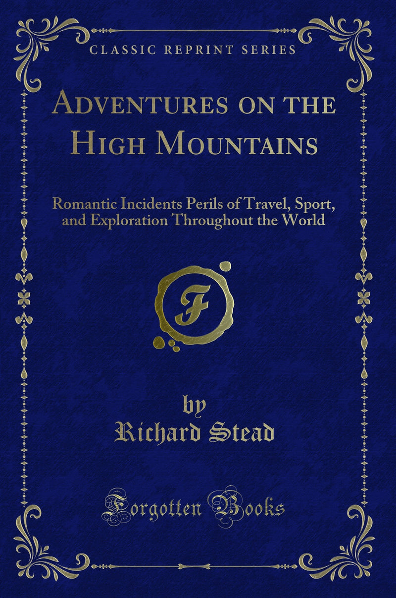 Adventures on the High Mountains: Romantic Incidents Perils of Travel, Sport, and Exploration Throughout the World (Classic Reprint)