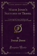Major Jones's Sketches of Travel: Comprising the Scenes, Incidents, and Adventures, in His Tour From Georgia to Canada (Classic Reprint)