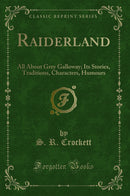 Raiderland: All About Grey Galloway; Its Stories, Traditions, Characters, Humours (Classic Reprint)