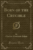 Born of the Crucible (Classic Reprint)