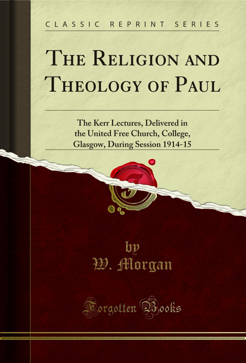 The Religion and Theology of Paul: The Kerr Lectures, Delivered in the United Free Church, College, Glasgow, During Session 1914-15 (Classic Reprint)