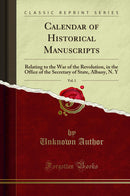 Calendar of Historical Manuscripts, Vol. 1: Relating to the War of the Revolution, in the Office of the Secretary of State, Albany, N. Y (Classic Reprint)
