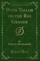 With Taylor on the Rio Grande (Classic Reprint)