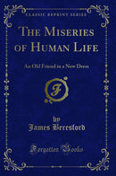 The Miseries of Human Life: An Old Friend in a New Dress (Classic Reprint)