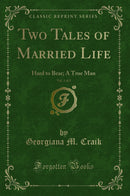 Two Tales of Married Life, Vol. 1 of 2: Hard to Bear; A True Man (Classic Reprint)