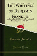 The Writings of Benjamin Franklin, Vol. 4: Collected and Edited with a Life and Introduction; 1760-1766 (Classic Reprint)