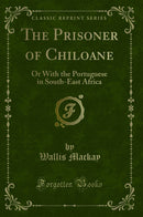 The Prisoner of Chiloane: Or With the Portuguese in South-East Africa (Classic Reprint)