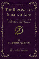 The Romance of Military Life: Being Souvenirs Connected With Thirty Years' Service (Classic Reprint)