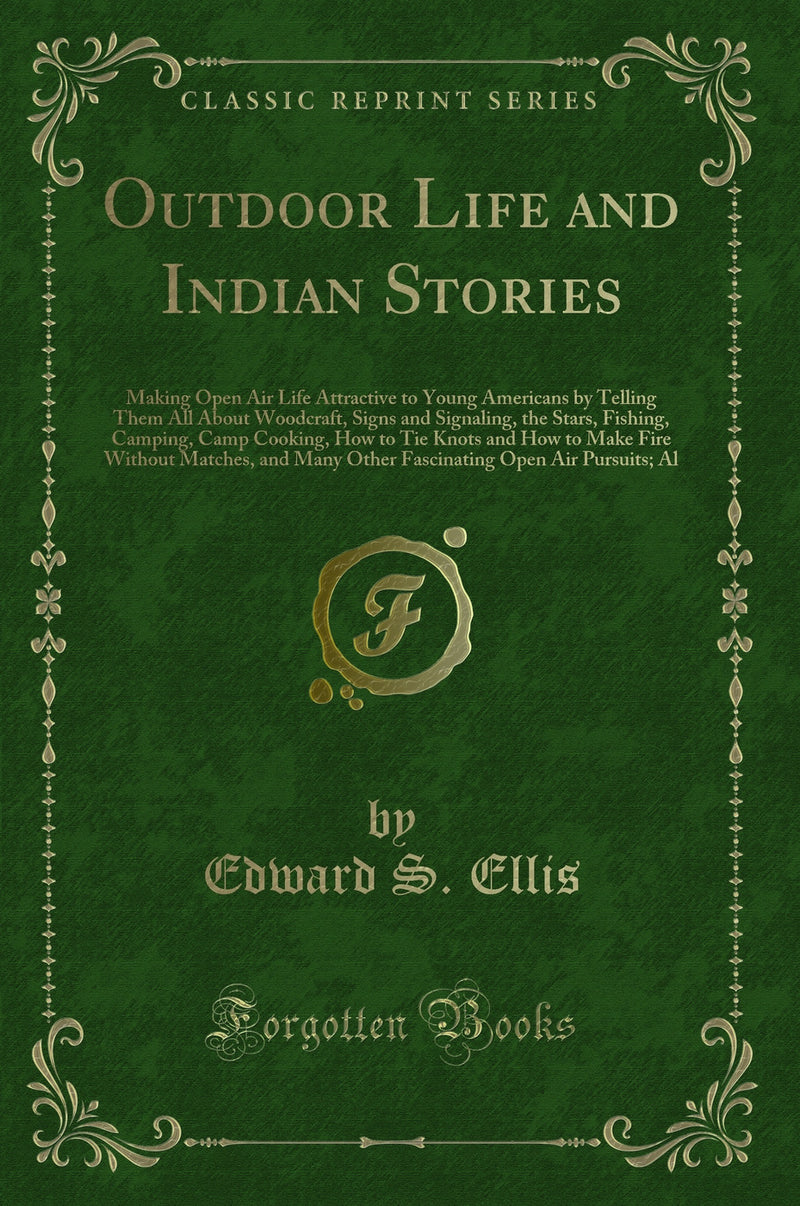 Outdoor Life and Indian Stories: Making Open Air Life Attractive to Young Americans by Telling Them All About Woodcraft, Signs and Signaling, the Stars, Fishing, Camping, Camp Cooking, How to Tie Knots and How to Make Fire Without Matches, and Many Othe