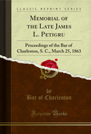 Memorial of the Late James L. Petigru: Proceedings of the Bar of Charleston, S. C., March 25, 1863 (Classic Reprint)