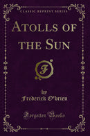 Atolls of the Sun (Classic Reprint)