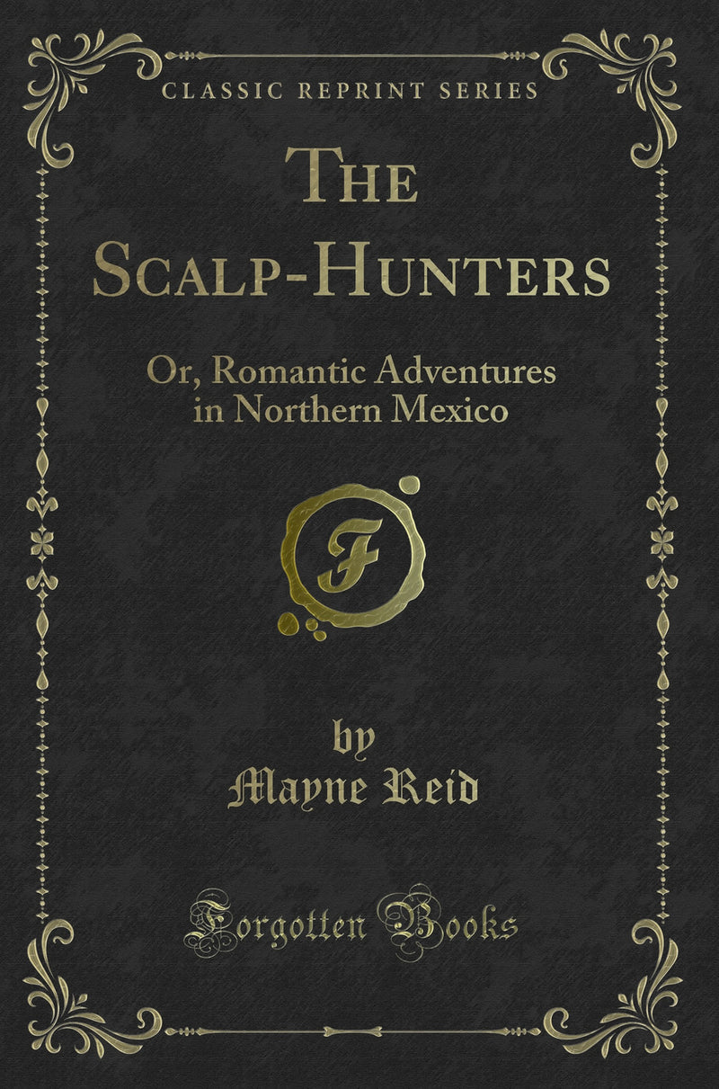 The Scalp-Hunters: Or, Romantic Adventures in Northern Mexico (Classic Reprint)