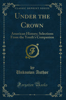 Under the Crown: American History; Selections From the Youth's Companion (Classic Reprint)