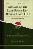 Memoir of the Late Right Rev. Robert Daly, D.D: Lord Bishop of Cashel (Classic Reprint)