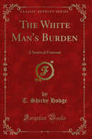 The White Man''s Burden: A Satirical Forecast (Classic Reprint)