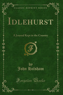 Idlehurst: A Journal Kept in the Country (Classic Reprint)
