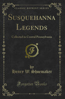Susquehanna Legends: Collected in Central Pennsylvania (Classic Reprint)