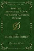 Sport and Adventures Among the North-American Indians (Classic Reprint)