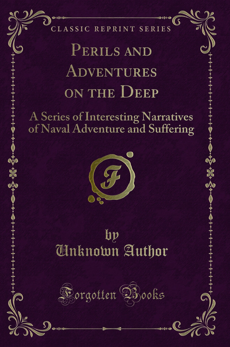 Perils and Adventures on the Deep: A Series of Interesting Narratives of Naval Adventure and Suffering (Classic Reprint)