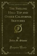 The Smiling Hill-Top and Other California Sketches (Classic Reprint)