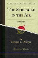 The Struggle in the Air: 1914-1918 (Classic Reprint)