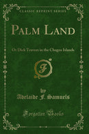 Palm Land: Or Dick Travers in the Chagos Islands (Classic Reprint)