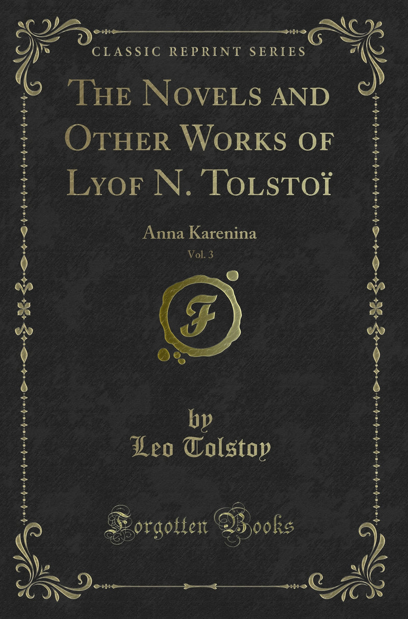 The Novels and Other Works of Lyof N. Tolstoï, Vol. 3: Anna Karenina (Classic Reprint)