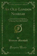An Old London Nosegay: Gathered From the Daybook of Mistress Lovejoy Young, Kinswoman by Marriage of the Lady Fanshawe (Classic Reprint)