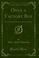 Only a Factory Boy: And From Ball Room to Weave Room (Classic Reprint)